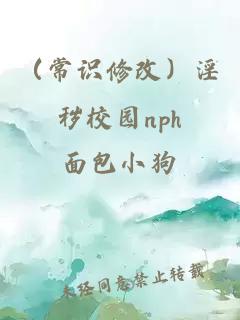 （常识修改）淫秽校园nph