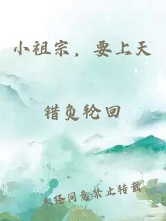 小祖宗，要上天