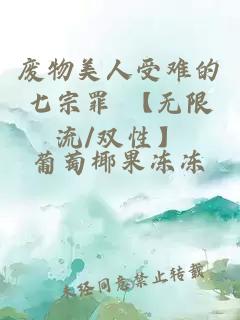 废物美人受难的七宗罪 【无限流/双性】