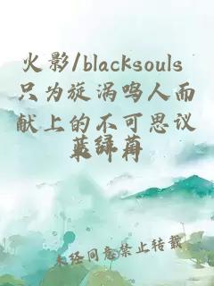 火影/blacksouls 只为旋涡鸣人而献上的不可思议木叶村