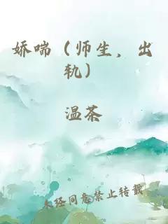 娇喘（师生，出轨）