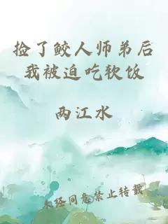 捡了鲛人师弟后我被迫吃软饭